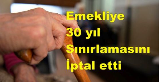 Emekliye 30 yıl sınırlamasını iptal etti