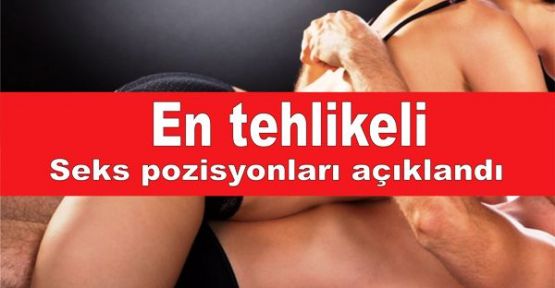 En tehlikeli seks pozisyonları açıklandı