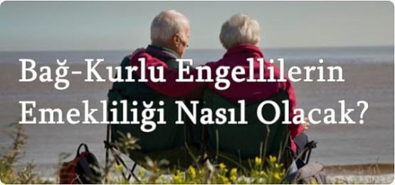 Engellilerin Emekli Sandığı ve Bağ-Kur’dan Emeklilik Şartları