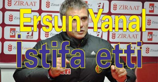 Ersun Yanal istifa etti