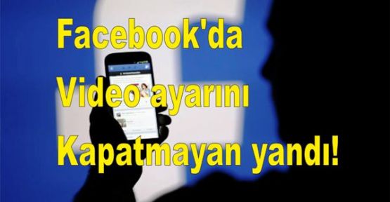 Facebook'da Video ayarını kapatmayan yandı!