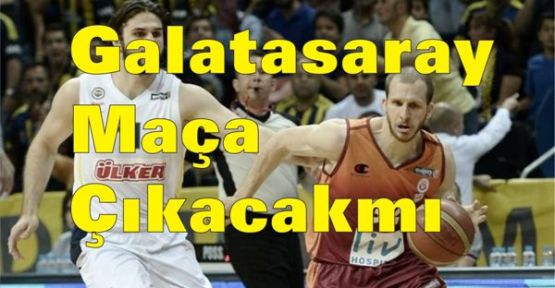 Galatasaray Basketbol maçına çıkacak mı?