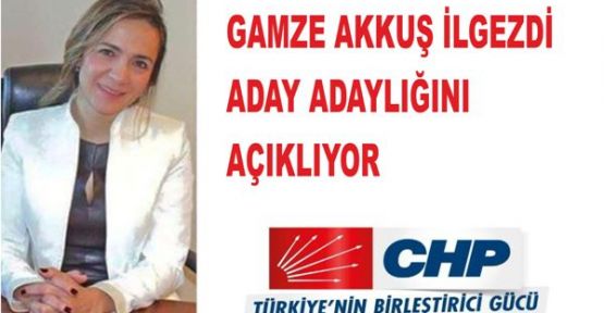 GAMZE AKKUŞ İLGEZDİ ADAY ADAYLIĞINI AÇIKLIYOR