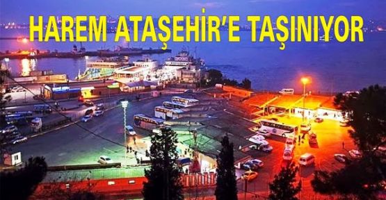 Harem Otogarı Ataşehir’e Taşınıyor