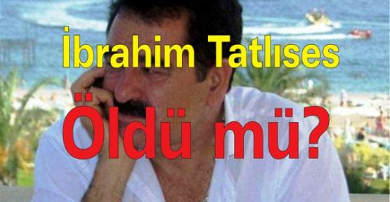 İbrahim Tatlıses öldü mü?