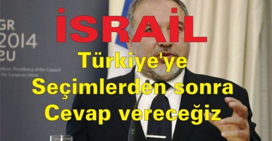 İsrail: Türkiye'ye seçimlerden sonra cevap vereceğiz