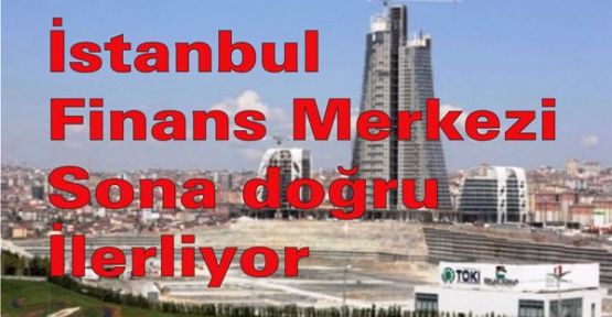 İstanbul Finans Merkezi'nde sona doğru