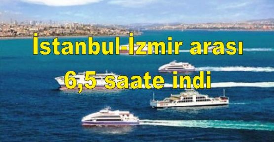 İstanbul-İzmir arası 6,5 saate indi