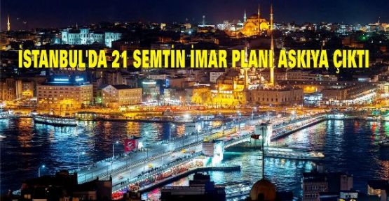 İSTANBUL'DA 21 SEMTİN İMAR PLANI ASKIYA ÇIKTI !