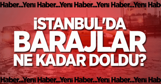 İstanbul'da Barajlar Ne Kadar Doldu?