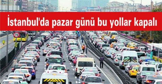 İstanbul'da pazar günü bu yollar kapalı