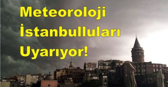Meteoroloji İstanbulluları uyarıyor!