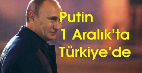 Putin 1 Aralık’ta Türkiye’de