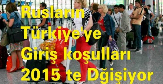 Rusların  Türkiye'ye Giriş koşulları 2015'te Dğişiyor