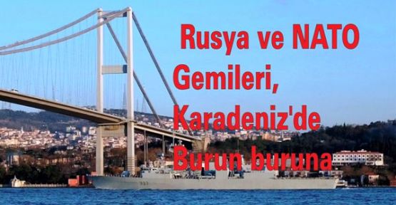 Rusya ve NATO Gemileri, Karadeniz'de burun buruna