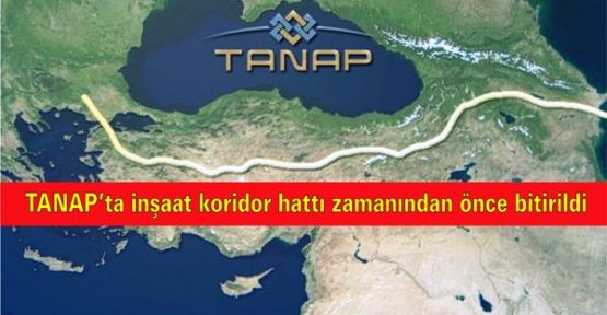 TANAP’ta inşaat koridor hattı zamanından önce bitirildi