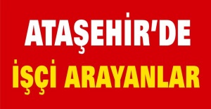 ATAŞEHİR DE İŞÇİ ARAYANLAR