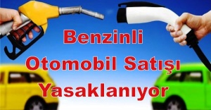 Benzinli otomobil satışı yasaklanıyor