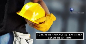 TÜRKİYE’DE YABANCI İŞÇİ SAYISI ARTIYOR