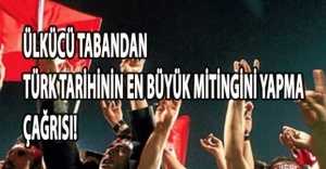 ÜLKÜCÜ TABANDAN TÜRK TARİHİNİN EN BÜYÜK MİTİNGİNİ YAPMA ÇAĞRISI!