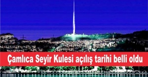 Çamlıca Seyir Kulesi'nin açılış tarihi belli oldu