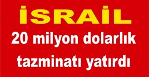 İsrail 20 milyon dolarlık tazminatı yatırdı