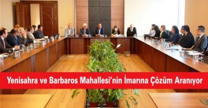 Yenisahra ve Barbaros Mahallesinin İmarına Çözüm Aranıyor