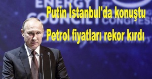 Putin İstanbul'da konuştu, petrol fiyatları rekor kırdı