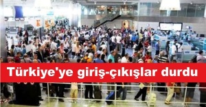 Türkiye'ye giriş-çıkışlar durdu