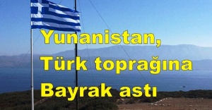 Yunanistan, Türk toprağına bayrak astı