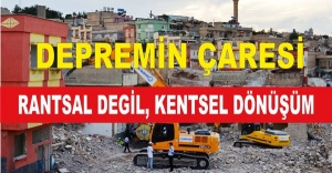 DEPREMİN ÇARESİ RANTSAL DEĞİL KENTSEL DÖNÜŞÜM