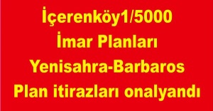 İçerenköy 1/5000 İmar Planları ve Yenisahra-Barbaros Plan itirazları onalyandı