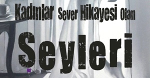 “ KADINLAR SEVER HİKAYESİ OLAN ŞEYLERİ”