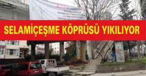 SELAMİÇEŞME KÖPRÜSÜ YIKILIYOR