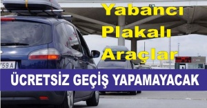 Yabancı plakalı araçlar ücretsiz geçiş yapamayacak