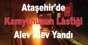 Ataşehir'de kamyonunun lastiği patlayıp alev alev yandı