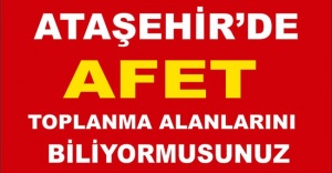 ATAŞEHİR'DE AFET TOPLANMA ALANLARINI BİLİYOR MUSUNUZ?