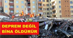 DEPREM DEĞİL BİNA ÖLDÜRÜR