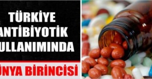 TÜRKİYE ANTİBİYOTİK KULLANIMINDA DÜNYA BİRİNCİSİ