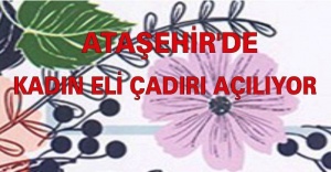 ATAŞEHİR'DE KADIN ELİ ÇADIRI AÇILIYOR