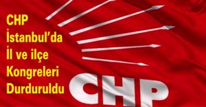 CHP İstanbul’da il ve ilçe kongreleri durduruldu