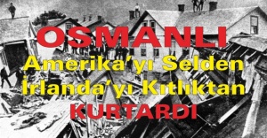 Osmanlı Amerika’yı selden İrlanda’yı kıtlıktan kurtardı