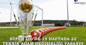 SÜPER LİG’DE 19 HAFTADA 22 TEKNİK ADAM DEĞİŞİKLİĞİ YAŞANDI