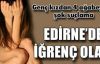 Edirne'de iğrenç olay; genç kızdan 4 erkek kardeşinin tecavüz iddiası