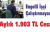 Engelli İşçi Çalıştırmayana 1.903 TL Ceza