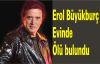 Erol Büyükburç evinde ölü bulundu