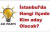  İstanbul’da AK Parti’den, Hangi ilçede, Kim aday olacak?