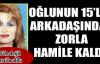 Oğlunun arkadaşından zorla hamile kaldı!