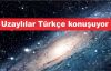 Uzaylılar Türkçe konuşuyor!