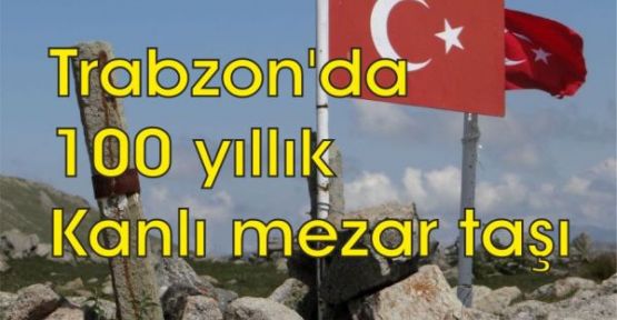 Trabzon'da 100 yıllık kanlı mezar taşı